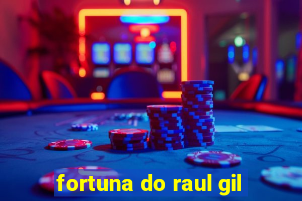 fortuna do raul gil